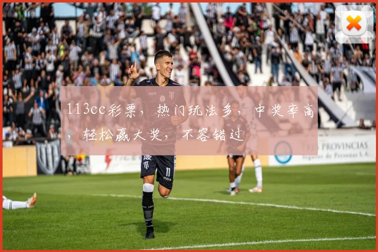 113cc彩票，热门玩法多，中奖率高，轻松赢大奖，不容错过