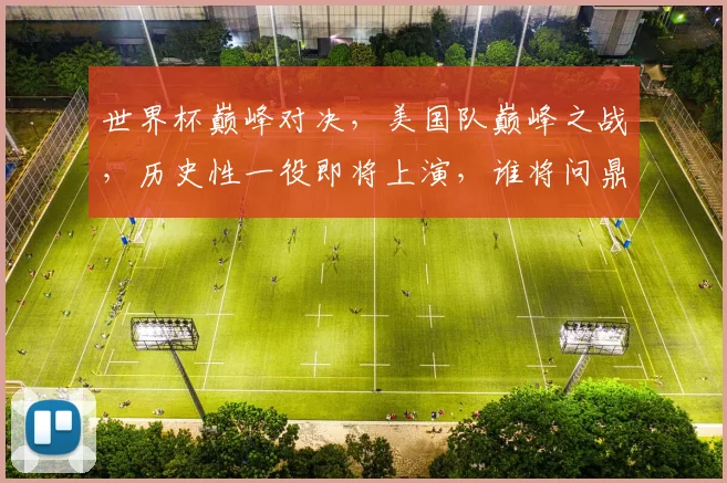 世界杯巅峰对决，美国队巅峰之战，历史性一役即将上演，谁将问鼎冠军