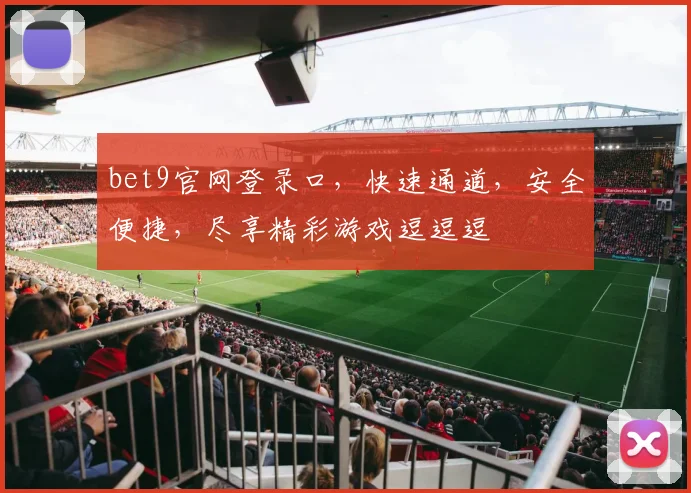 bet9官网登录口，快速通道，安全便捷，尽享精彩游戏逗逗逗