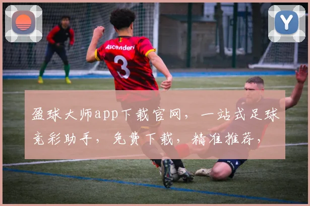 盈球大师app下载官网，一站式足球竞彩助手，免费下载，精准推荐，三步轻松购彩，尽在官网逗逗逗