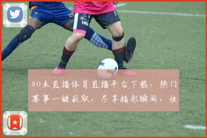 so米直播体育直播平台下载，热门赛事一键获取，尽享精彩瞬间，快来体验