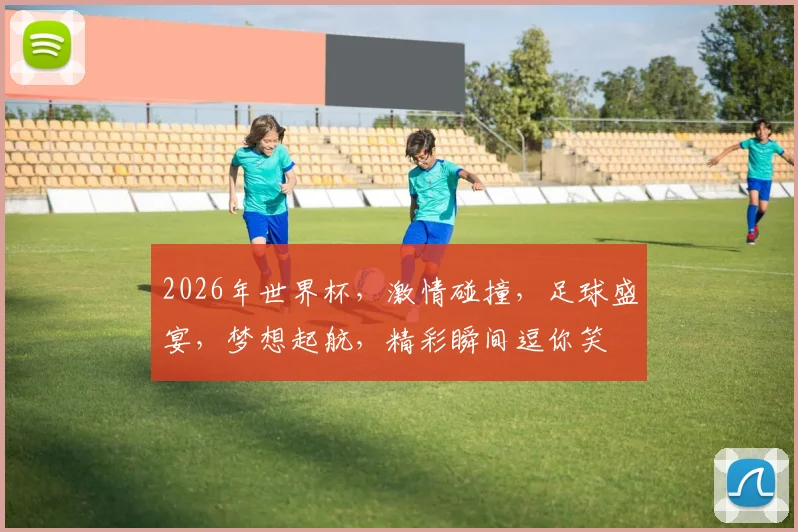 2026年世界杯，激情碰撞，足球盛宴，梦想起航，精彩瞬间逗你笑