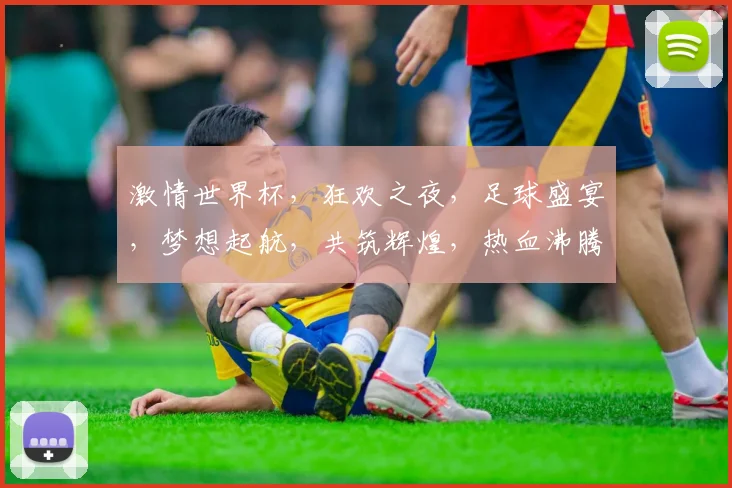 激情世界杯，狂欢之夜，足球盛宴，梦想起航，共筑辉煌，热血沸腾，为爱而战