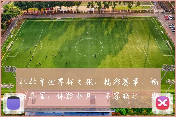 2026年世界杯之旅，精彩赛事，畅游各国，体验非凡，不容错过，尽享狂欢