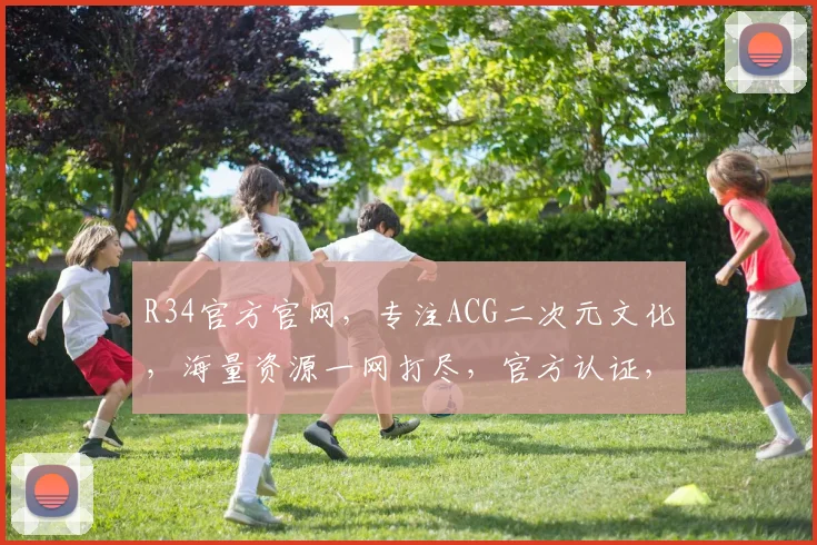 R34官方官网，专注ACG二次元文化，海量资源一网打尽，官方认证，必看之选