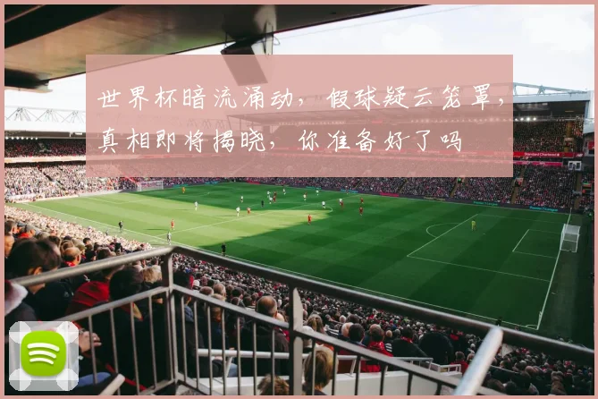 世界杯暗流涌动，假球疑云笼罩，真相即将揭晓，你准备好了吗