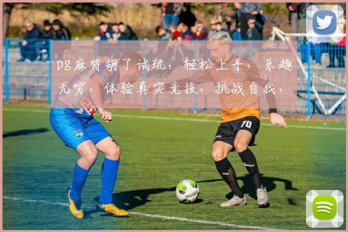 pg麻将胡了试玩，轻松上手，乐趣无穷，体验真实竞技，挑战自我，赢大奖